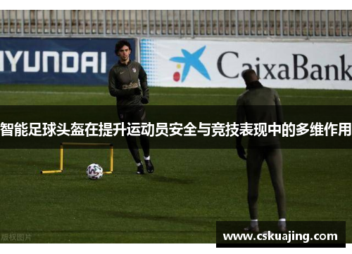 智能足球头盔在提升运动员安全与竞技表现中的多维作用
